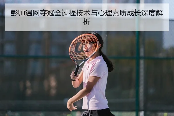 彭帅温网夺冠全过程技术与心理素质成长深度解析（JIUYOU SPORTS）