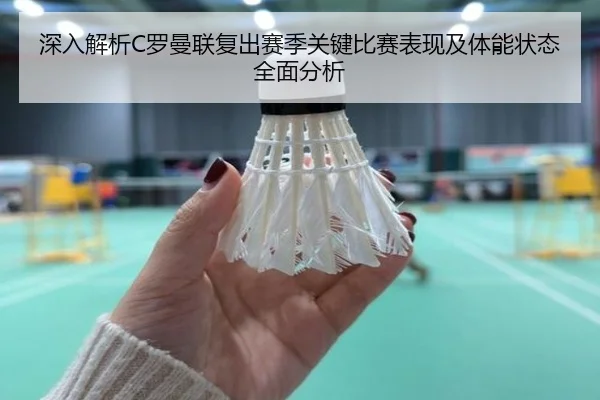 深入解析C罗曼联复出赛季关键比赛表现及体能状态全面分析（JIUYOU SPORTS）